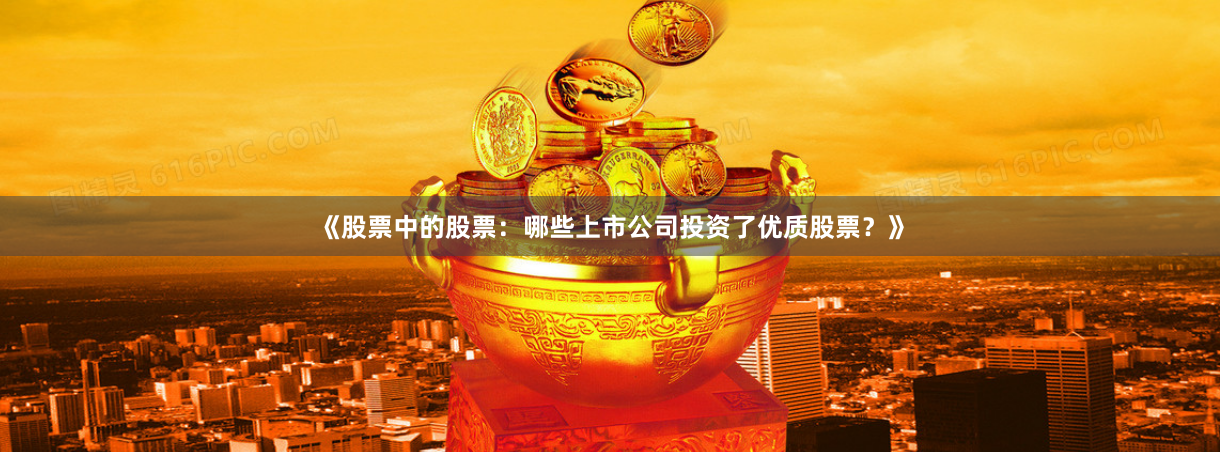 《股票中的股票：哪些上市公司投资了优质股票？》