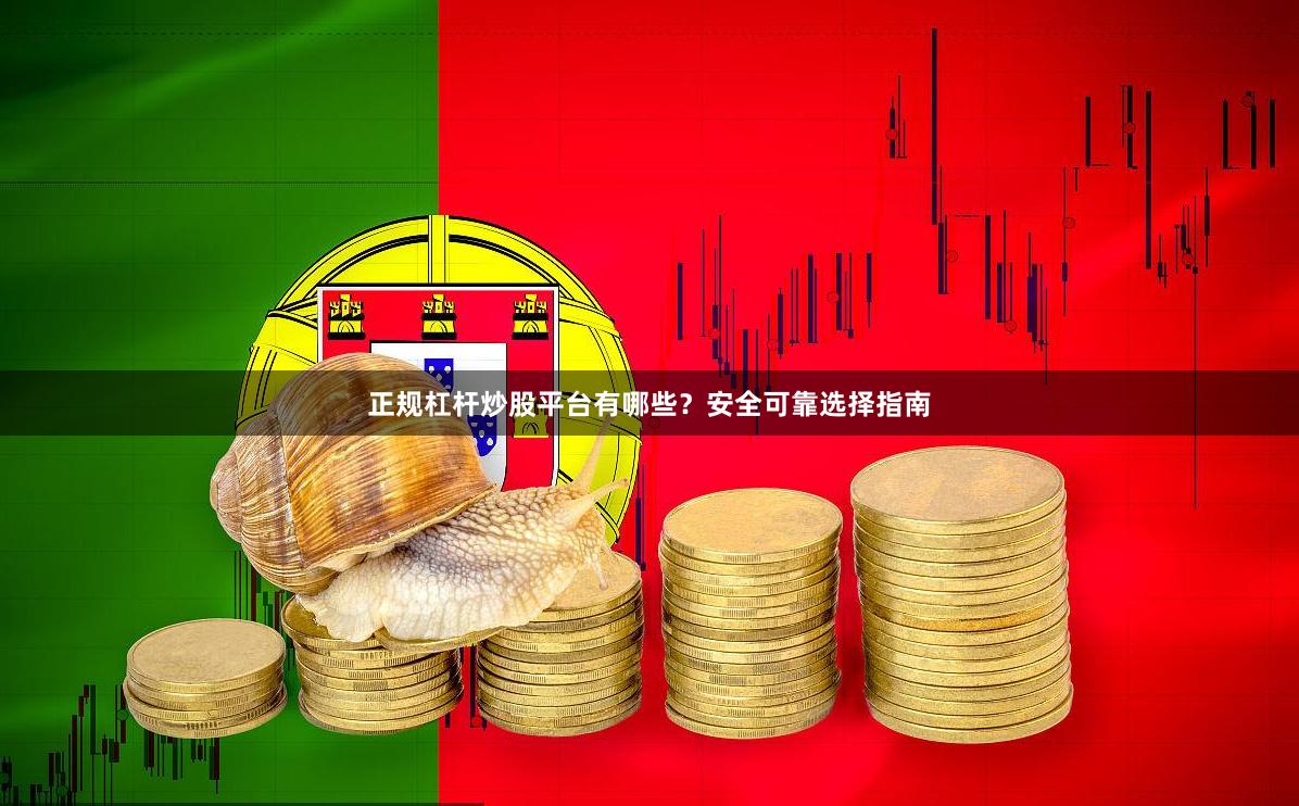 正规杠杆炒股平台有哪些？安全可靠选择指南