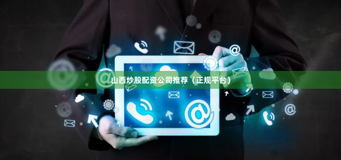 山西炒股配资公司推荐（正规平台）