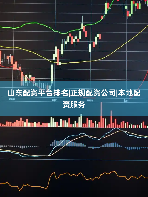 山东配资平台排名|正规配资公司|本地配资服务