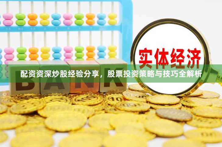 配资资深炒股经验分享，股票投资策略与技巧全解析