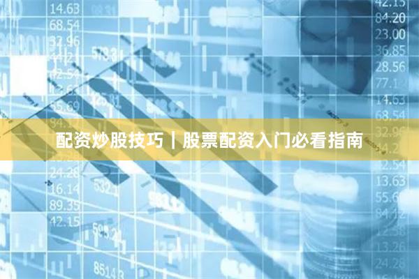 配资炒股技巧｜股票配资入门必看指南