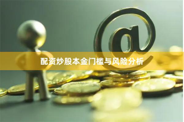 配资炒股本金门槛与风险分析