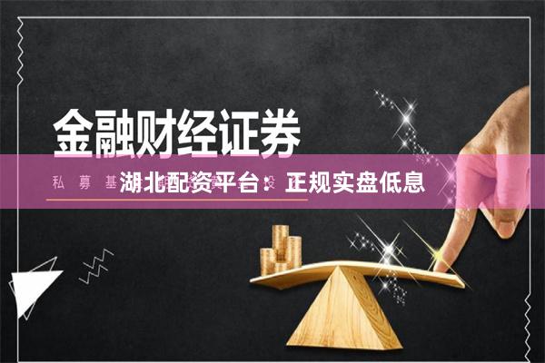 湖北配资平台：正规实盘低息