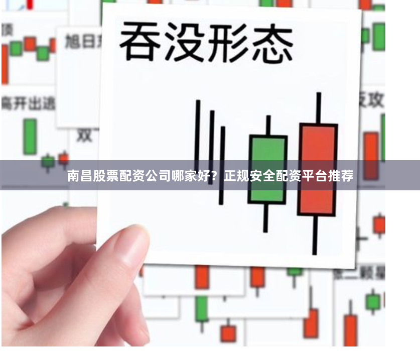 南昌股票配资公司哪家好？正规安全配资平台推荐