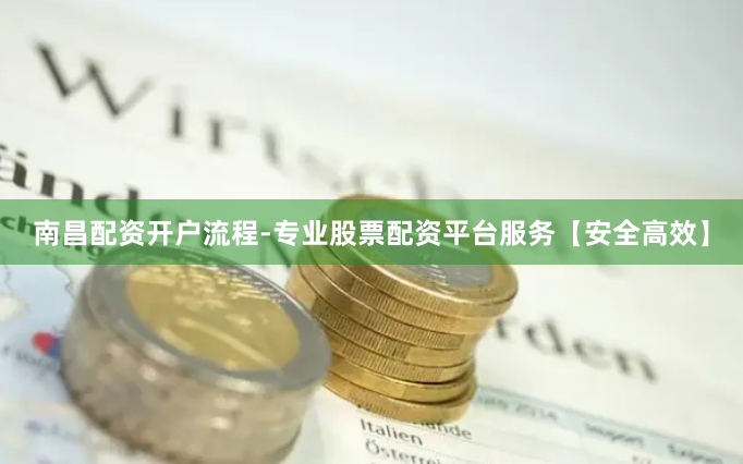 南昌配资开户流程-专业股票配资平台服务【安全高效】