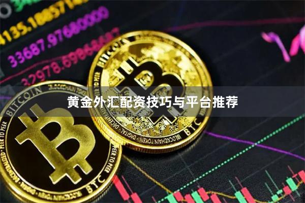 黄金外汇配资技巧与平台推荐