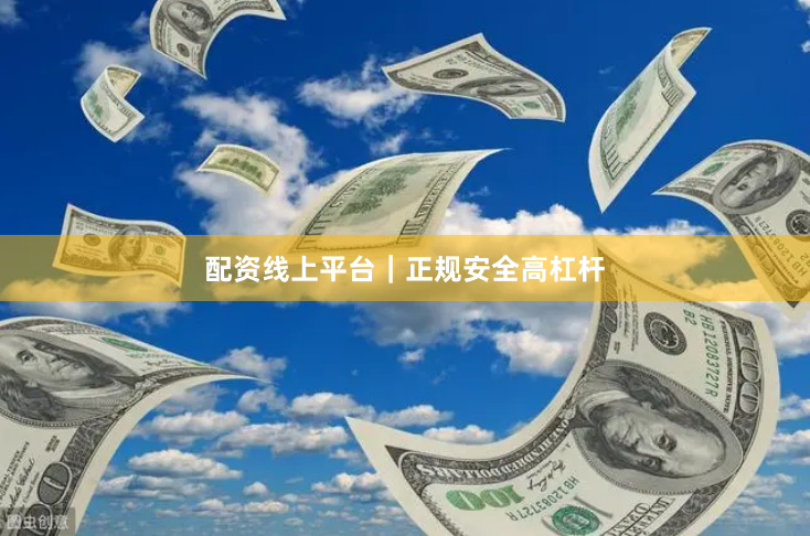 配资线上平台｜正规安全高杠杆