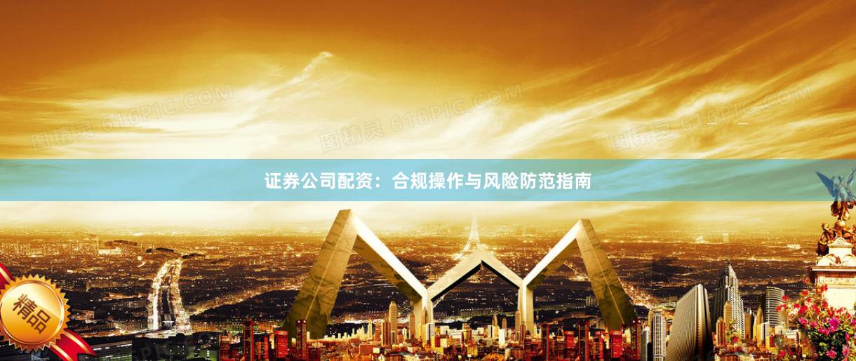 证券公司配资：合规操作与风险防范指南