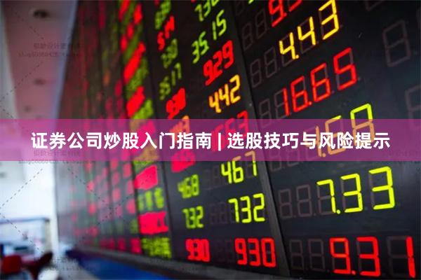 证券公司炒股入门指南 | 选股技巧与风险提示