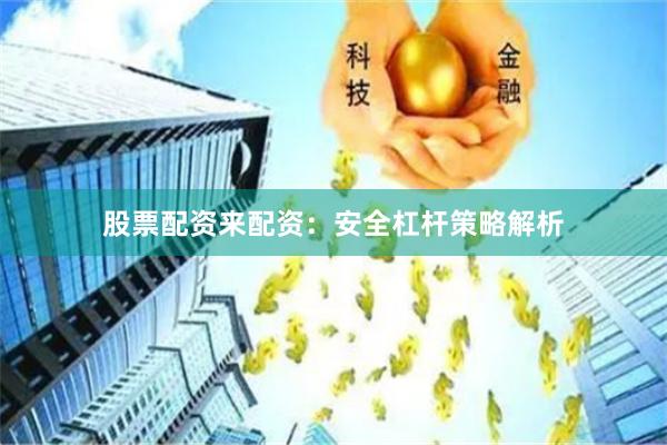 股票配资来配资：安全杠杆策略解析