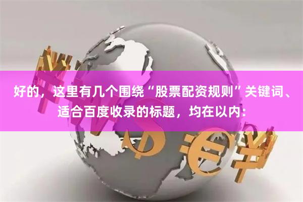 好的，这里有几个围绕“股票配资规则”关键词、适合百度收录的标题，均在以内：