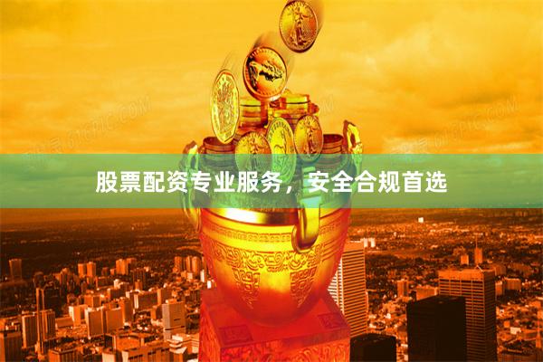 股票配资专业服务，安全合规首选