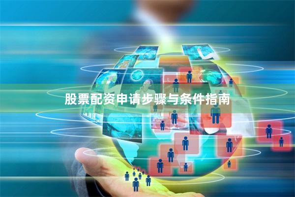 股票配资申请步骤与条件指南