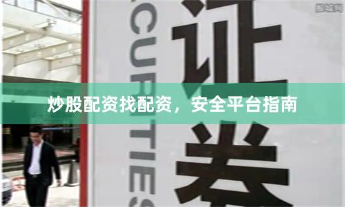 炒股配资找配资，安全平台指南