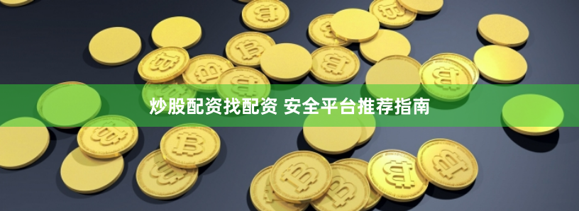 炒股配资找配资 安全平台推荐指南
