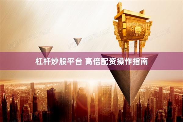 杠杆炒股平台 高倍配资操作指南