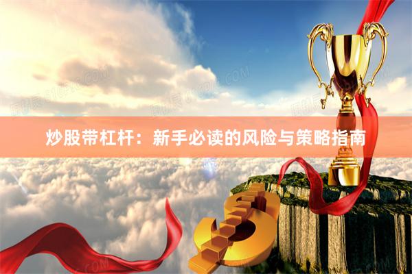炒股带杠杆：新手必读的风险与策略指南