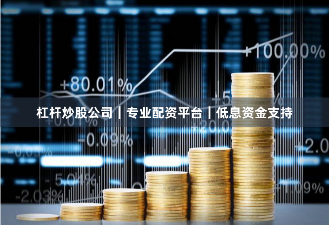 杠杆炒股公司｜专业配资平台｜低息资金支持