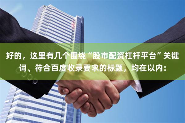 好的，这里有几个围绕“股市配资杠杆平台”关键词、符合百度收录要求的标题，均在以内：