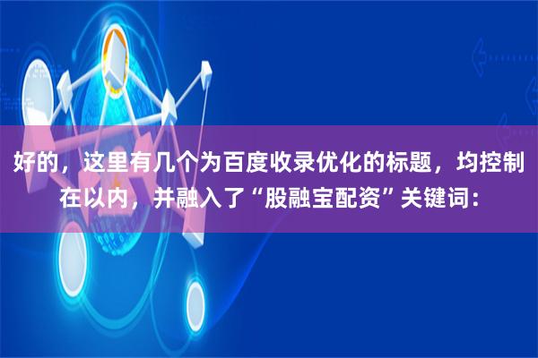 好的，这里有几个为百度收录优化的标题，均控制在以内，并融入了“股融宝配资”关键词：