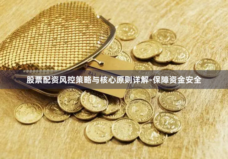 股票配资风控策略与核心原则详解-保障资金安全