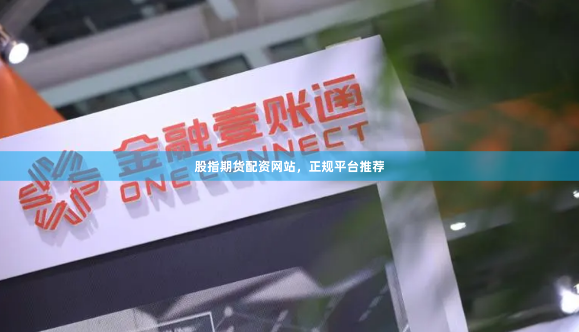 股指期货配资网站，正规平台推荐