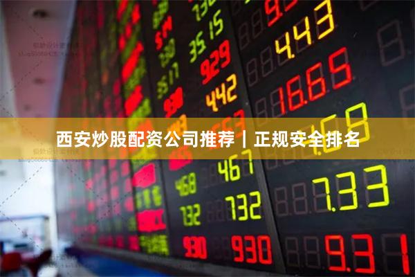 西安炒股配资公司推荐｜正规安全排名