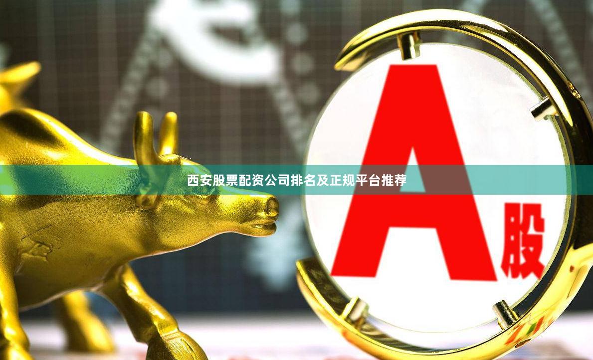 西安股票配资公司排名及正规平台推荐