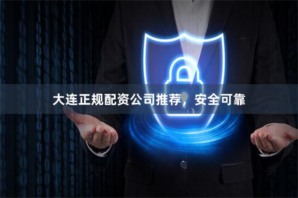 大连正规配资公司推荐，安全可靠