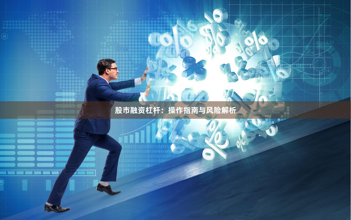 股市融资杠杆：操作指南与风险解析