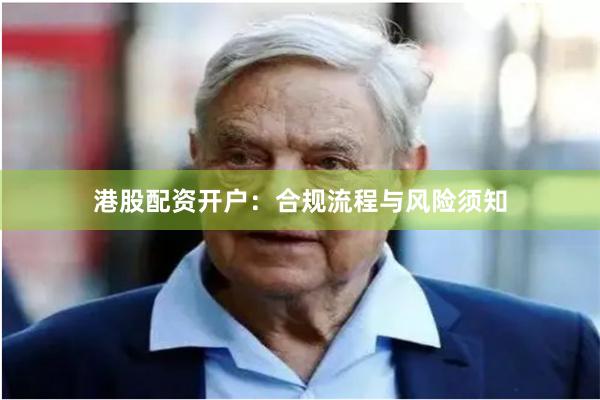港股配资开户：合规流程与风险须知