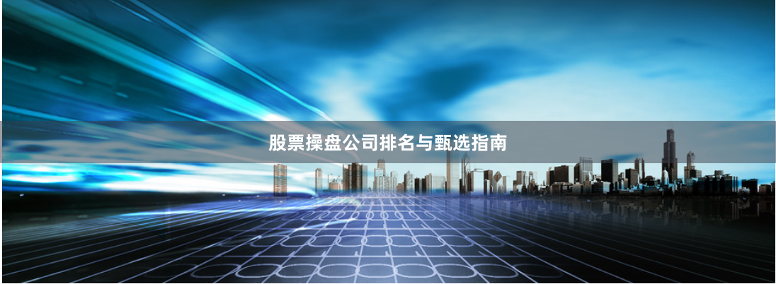 股票操盘公司排名与甄选指南