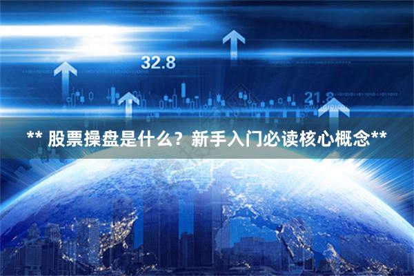 ** 股票操盘是什么？新手入门必读核心概念**
