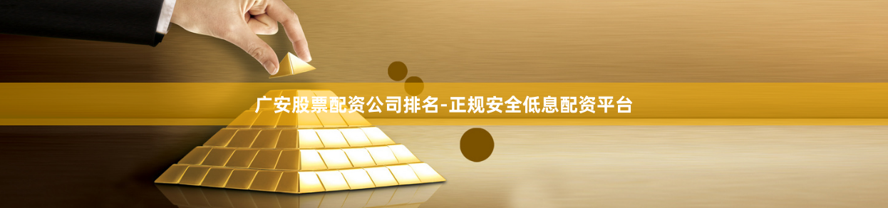 广安股票配资公司排名-正规安全低息配资平台