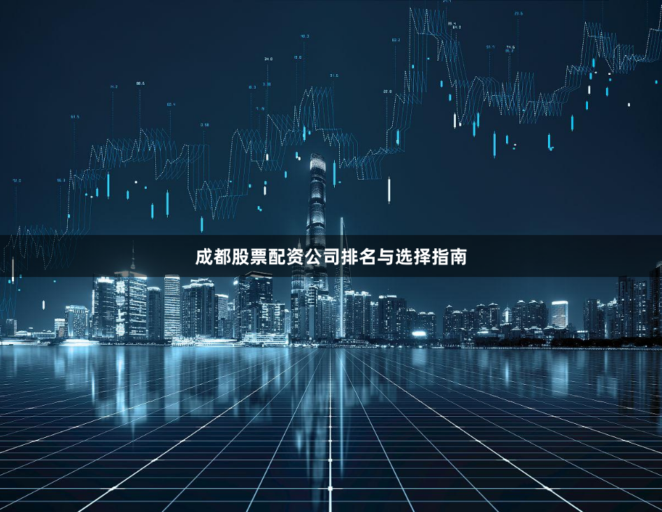 成都股票配资公司排名与选择指南